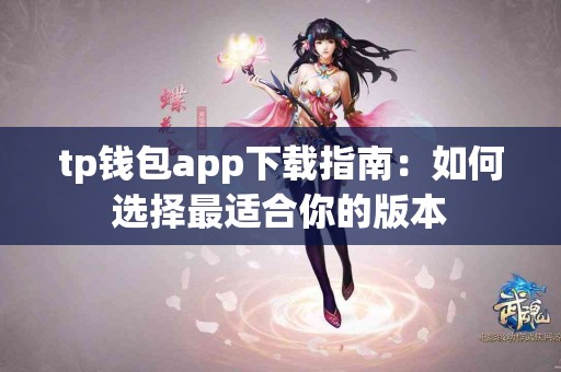 tp钱包app下载指南：如何选择最适合你的版本