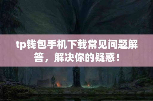 tp钱包手机下载常见问题解答，解决你的疑惑！