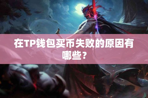 在TP钱包买币失败的原因有哪些？