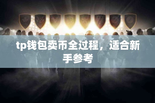 tp钱包卖币全过程，适合新手参考