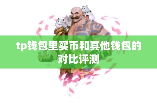 tp钱包里买币和其他钱包的对比评测