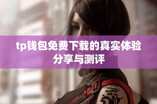 tp钱包免费下载的真实体验分享与测评
