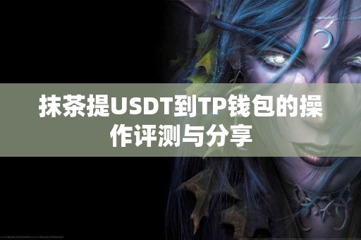 抹茶提USDT到TP钱包的操作评测与分享