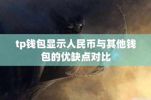 tp钱包显示人民币与其他钱包的优缺点对比