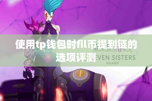 使用tp钱包时fil币提到链的选项评测