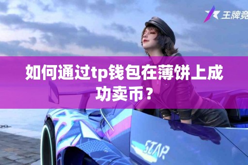 如何通过tp钱包在薄饼上成功卖币？