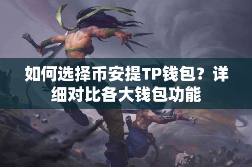 如何选择币安提TP钱包？详细对比各大钱包功能