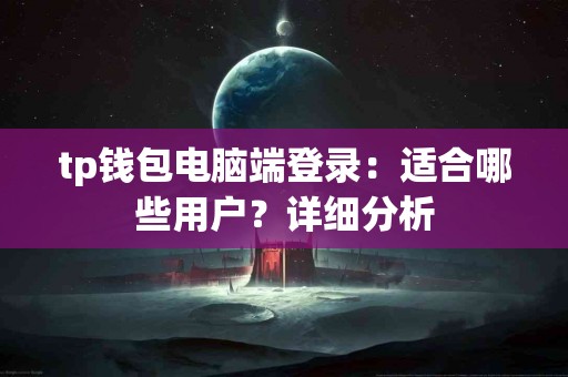 tp钱包电脑端登录：适合哪些用户？详细分析