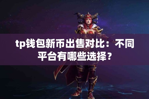 tp钱包新币出售对比：不同平台有哪些选择？