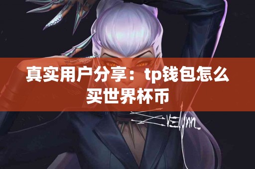 真实用户分享：tp钱包怎么买世界杯币