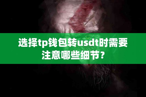 选择tp钱包转usdt时需要注意哪些细节？
