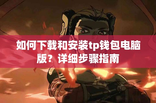 如何下载和安装tp钱包电脑版？详细步骤指南