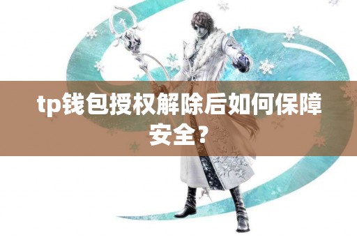 tp钱包授权解除后如何保障安全？