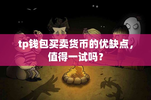 tp钱包买卖货币的优缺点，值得一试吗？