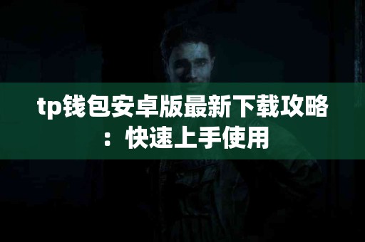 tp钱包安卓版最新下载攻略：快速上手使用