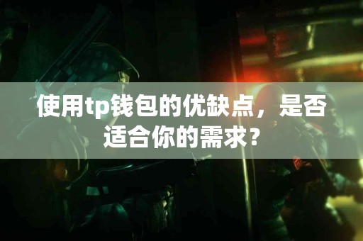 使用tp钱包的优缺点，是否适合你的需求？