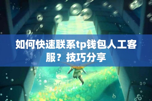 如何快速联系tp钱包人工客服？技巧分享