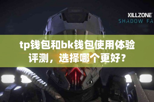 tp钱包和bk钱包使用体验评测，选择哪个更好？