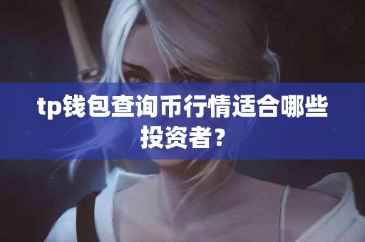tp钱包查询币行情适合哪些投资者？