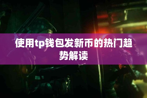 使用tp钱包发新币的热门趋势解读