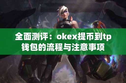 全面测评：okex提币到tp钱包的流程与注意事项