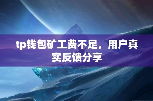 tp钱包矿工费不足，用户真实反馈分享