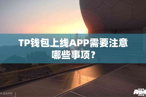 TP钱包上线APP需要注意哪些事项？