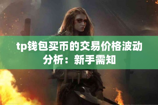 tp钱包买币的交易价格波动分析：新手需知