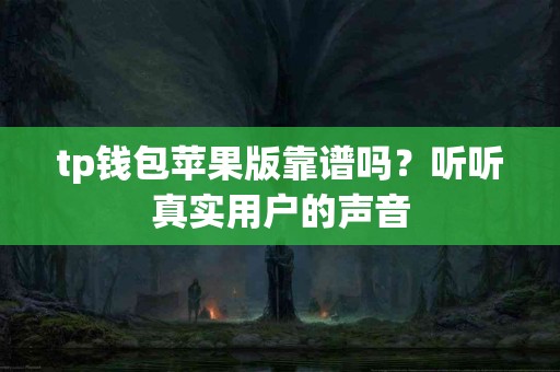 tp钱包苹果版靠谱吗？听听真实用户的声音