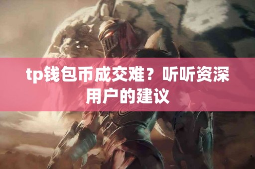 tp钱包币成交难？听听资深用户的建议