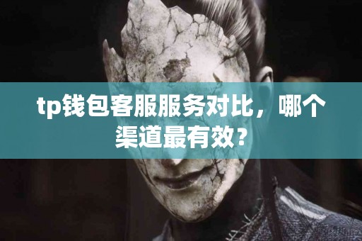 tp钱包客服服务对比，哪个渠道最有效？