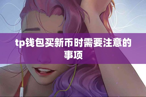 tp钱包买新币时需要注意的事项
