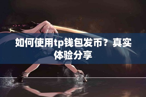 如何使用tp钱包发币？真实体验分享