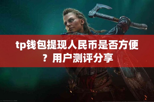 tp钱包提现人民币是否方便？用户测评分享