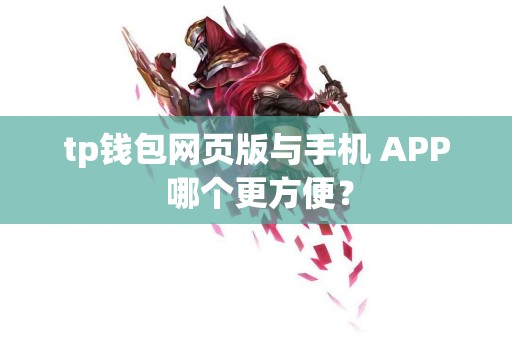 tp钱包网页版与手机 APP 哪个更方便？
