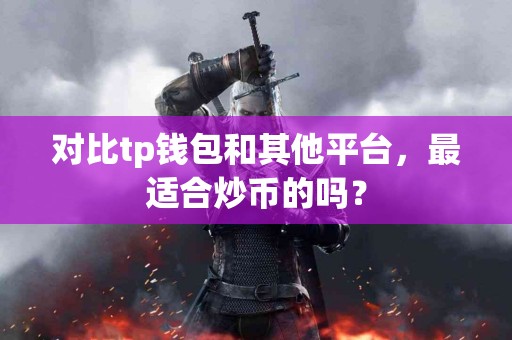对比tp钱包和其他平台，最适合炒币的吗？