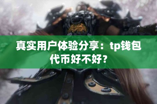 真实用户体验分享：tp钱包代币好不好？