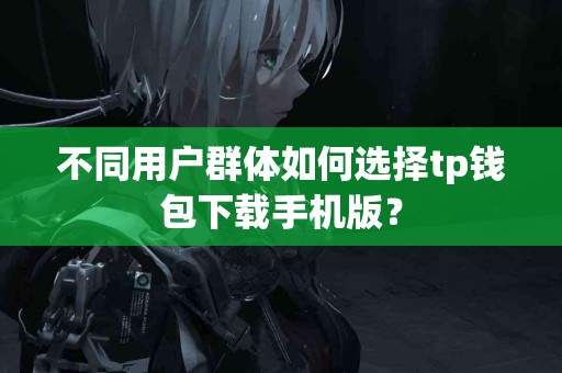 不同用户群体如何选择tp钱包下载手机版？