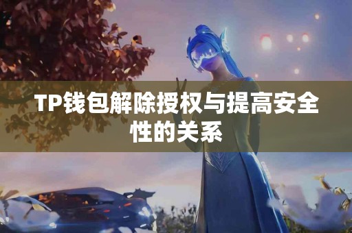 TP钱包解除授权与提高安全性的关系 TP钱包解除授权与提高安全性的关系