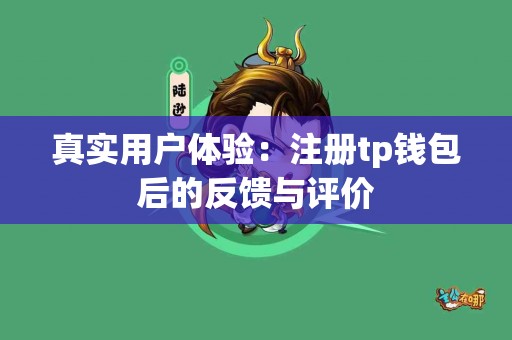 真实用户体验：注册tp钱包后的反馈与评价