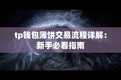 tp钱包薄饼交易流程详解：新手必看指南