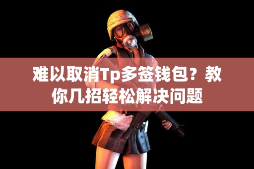难以取消Tp多签钱包？教你几招轻松解决问题