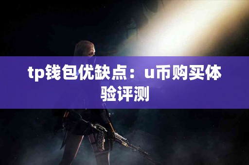 tp钱包优缺点：u币购买体验评测