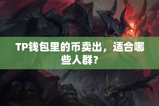 TP钱包里的币卖出，适合哪些人群？