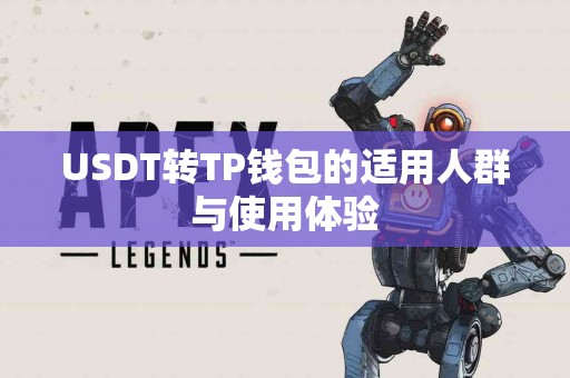 USDT转TP钱包的适用人群与使用体验