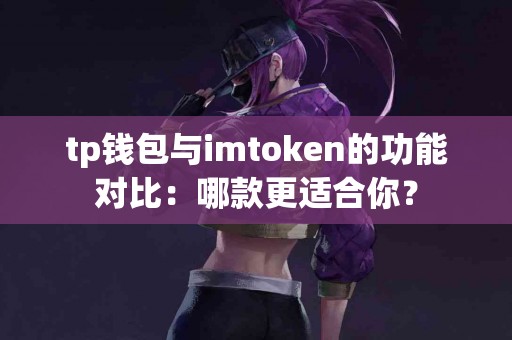 tp钱包与imtoken的功能对比：哪款更适合你？