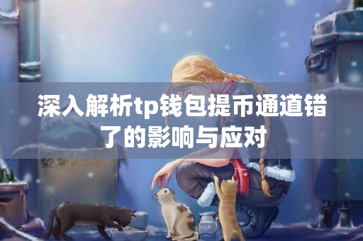 深入解析tp钱包提币通道错了的影响与应对