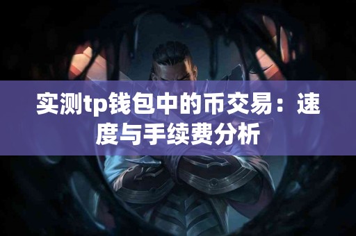 实测tp钱包中的币交易：速度与手续费分析