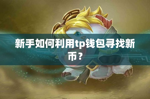 新手如何利用tp钱包寻找新币？