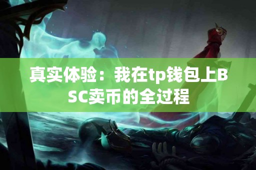 真实体验：我在tp钱包上BSC卖币的全过程
